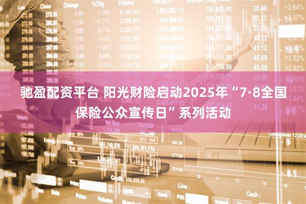 驰盈配资平台 阳光财险启动2025年“7·8全国保险公众宣传日”系列活动