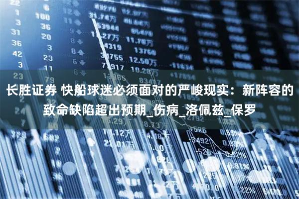 长胜证券 快船球迷必须面对的严峻现实:新阵容的致命缺陷超出预期_伤病_洛佩兹_保罗