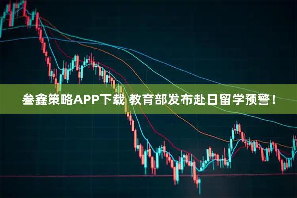叁鑫策略APP下载 教育部发布赴日留学预警！