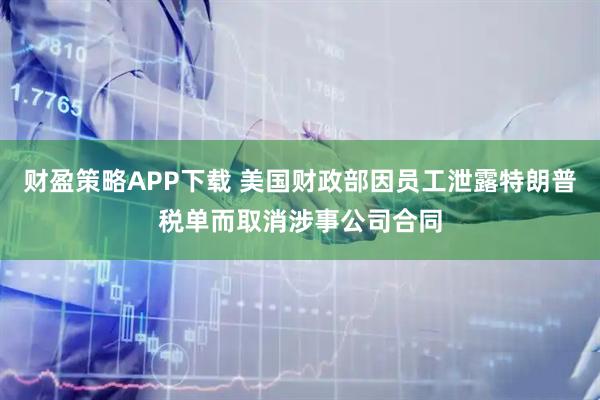 财盈策略APP下载 美国财政部因员工泄露特朗普税单而取消涉事公司合同