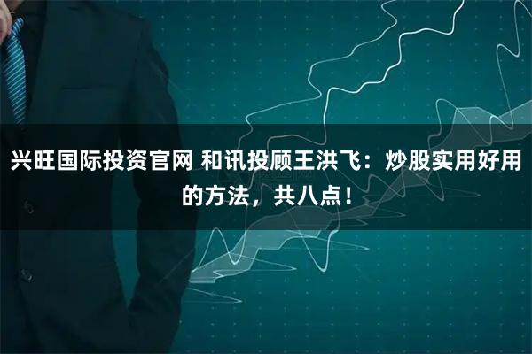 兴旺国际投资官网 和讯投顾王洪飞：炒股实用好用的方法，共八点！