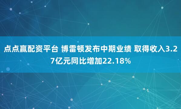 点点赢配资平台 博雷顿发布中期业绩 取得收入3.27亿元同比增加22.18%