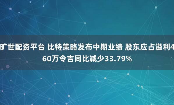 旷世配资平台 比特策略发布中期业绩 股东应占溢利460万令吉同比减少33.79%