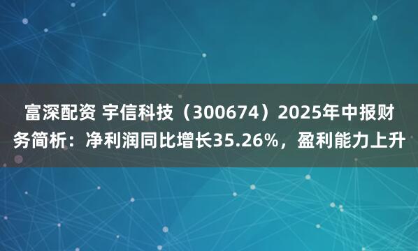富深配资 宇信科技(300674)2025年中报财务简析:净利润同比增长35.26%,盈利能力上升